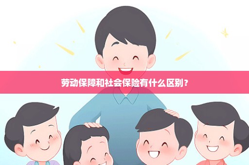 劳动保障和社会保险有什么区别？