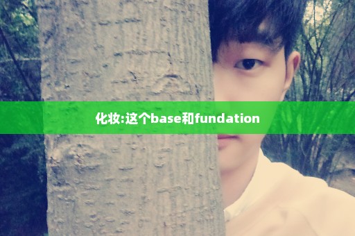 化妆:这个base和fundation