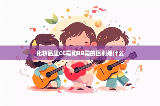 化妆品里CC霜和BB霜的区别是什么