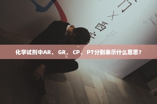 化学试剂中AR、 GR、 CP、 PT分别表示什么意思？