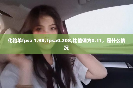 化验单fpsa 1.98,tpsa0.208,比值偏为0.11，是什么情况