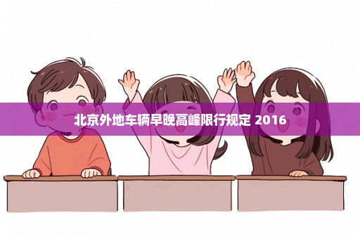 北京外地车辆早晚高峰限行规定 2016