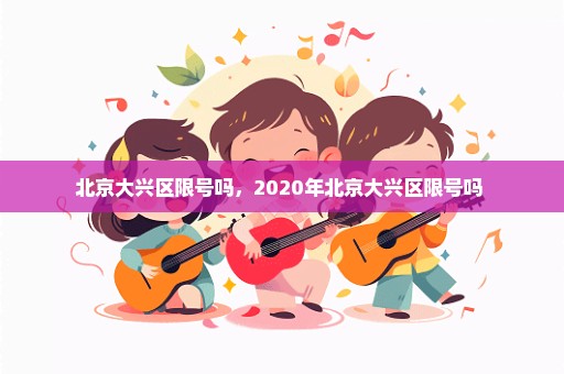 北京大兴区限号吗，2020年北京大兴区限号吗 