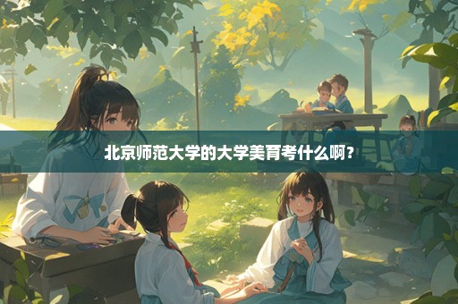 北京师范大学的大学美育考什么啊？