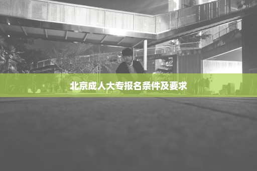 北京成人大专报名条件及要求