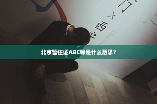 北京暂住证ABC等是什么意思？