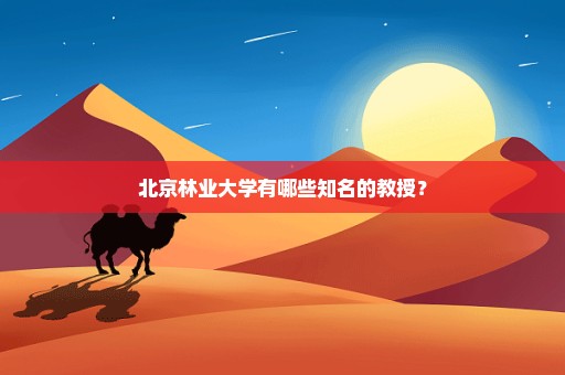 北京林业大学有哪些知名的教授？