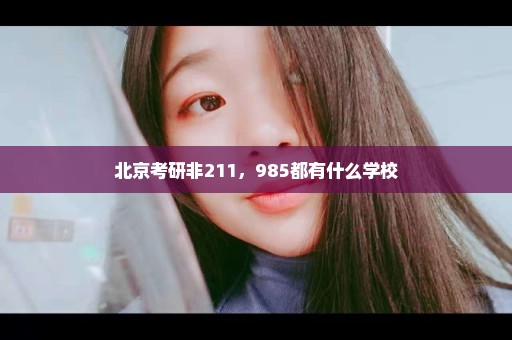 北京考研非211，985都有什么学校