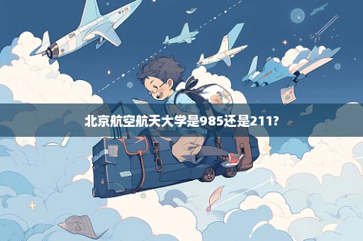 北京航空航天大学是985还是211?