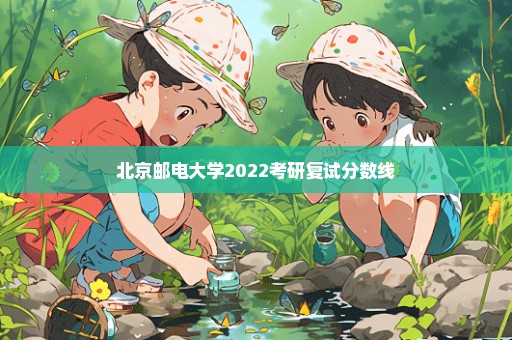 北京邮电大学2022考研复试分数线