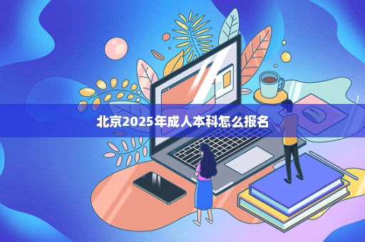 北京2025年成人本科怎么报名