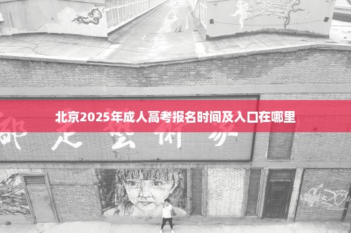 北京2025年成人高考报名时间及入口在哪里