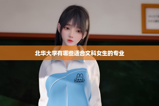 北华大学有哪些适合文科女生的专业