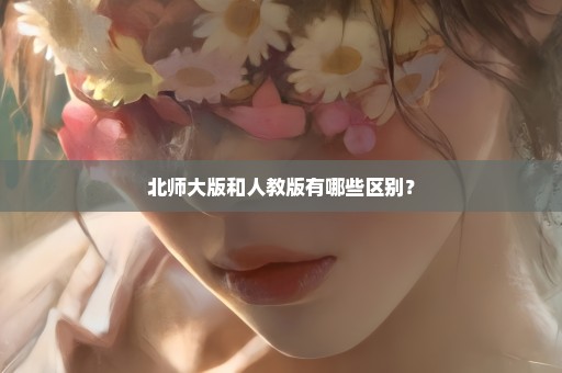 北师大版和人教版有哪些区别？