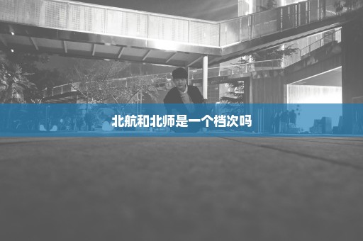 北航和北师是一个档次吗