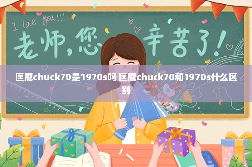 匡威chuck70是1970s吗 匡威chuck70和1970s什么区别