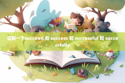 区别一下succeed 和 success 和 successful 和 successfully