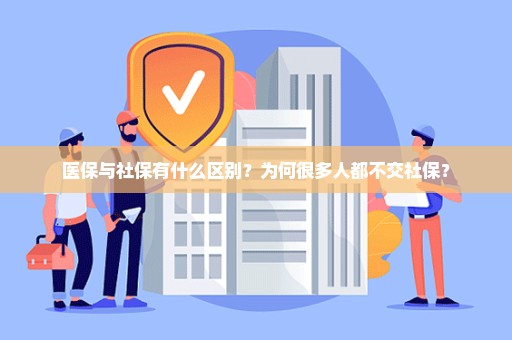 医保与社保有什么区别？为何很多人都不交社保？