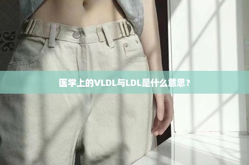 医学上的VLDL与LDL是什么意思？