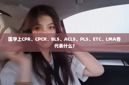 医学上CPR、CPCR、BLS、ACLS、PLS、ETC、LMA各代表什么？