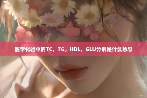 医学化验中的TC，TG，HDL，GLU分别是什么意思