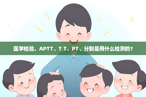 医学检验，APTT、T T、PT、分别是用什么检测的？