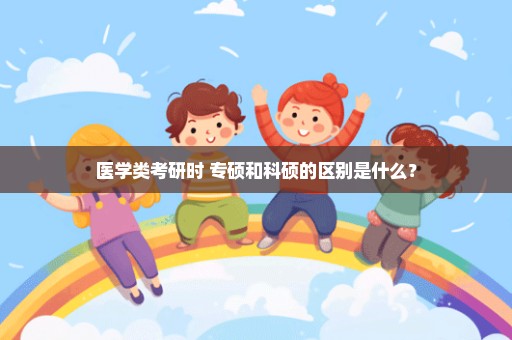 医学类考研时 专硕和科硕的区别是什么？