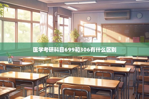 医学考研科目699和306有什么区别