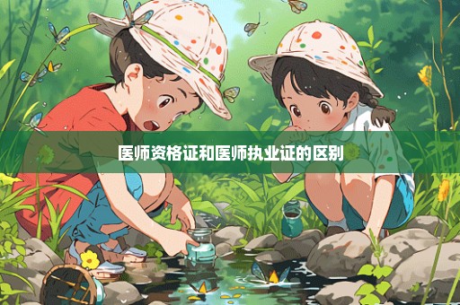 医师资格证和医师执业证的区别