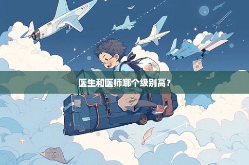 医生和医师哪个级别高？