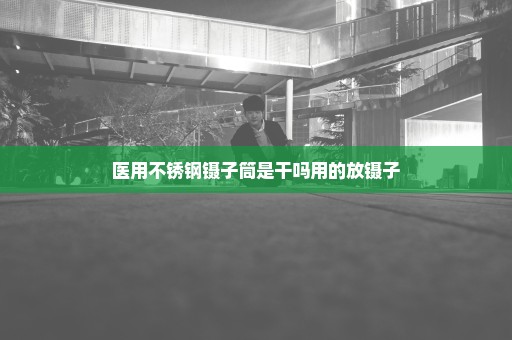 医用不锈钢镊子筒是干吗用的放镊子