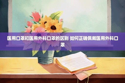 医用口罩和医用外科口罩的区别 如何正确佩戴医用外科口罩