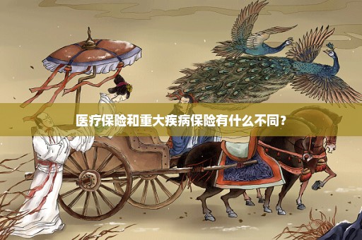 医疗保险和重大疾病保险有什么不同？