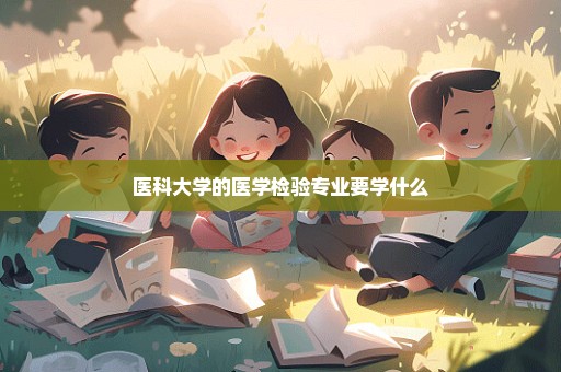 医科大学的医学检验专业要学什么