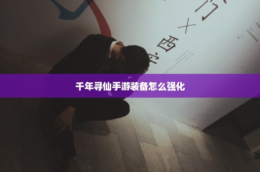 千年寻仙手游装备怎么强化