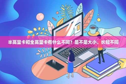 半高显卡和全高显卡有什么不同？是不是大小、长短不同