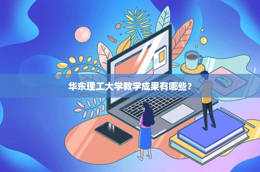 华东理工大学教学成果有哪些？