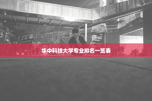 华中科技大学专业排名一览表