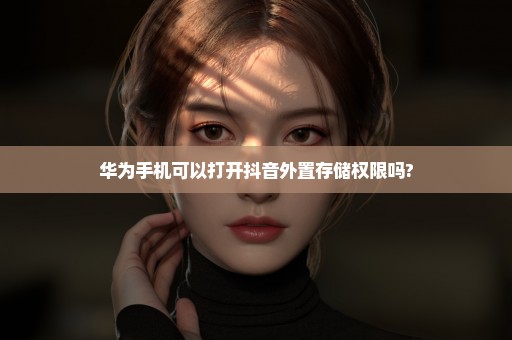 华为手机可以打开抖音外置存储权限吗?