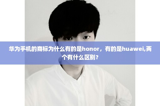 华为手机的商标为什么有的是honor，有的是huawei,两个有什么区别？