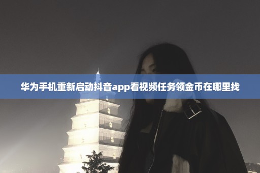 华为手机重新启动抖音app看视频任务领金币在哪里找