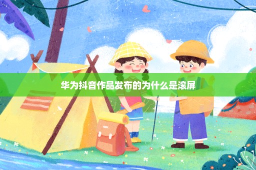 华为抖音作品发布的为什么是滚屏