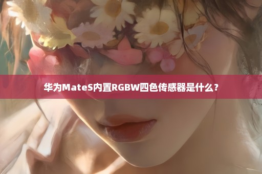 华为MateS内置RGBW四色传感器是什么？