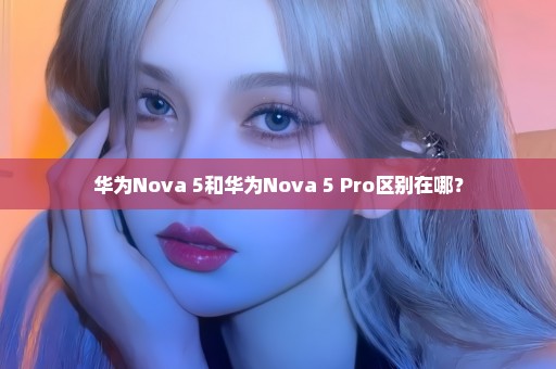 华为Nova 5和华为Nova 5 Pro区别在哪？