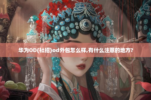 华为OD(社招)od外包怎么样,有什么注意的地方?