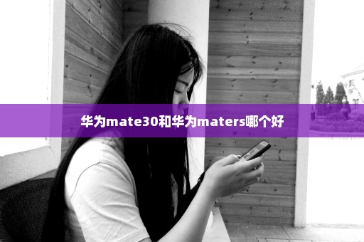 华为mate30和华为maters哪个好