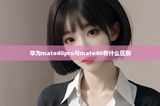 华为mate40pro与mate40有什么区别