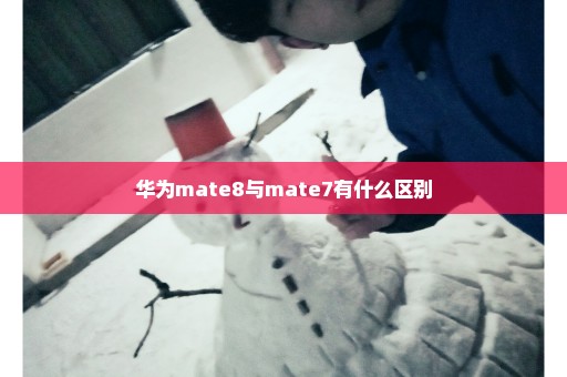 华为mate8与mate7有什么区别