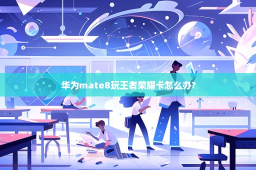 华为mate8玩王者荣耀卡怎么办?