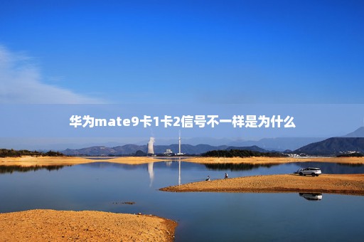 华为mate9卡1卡2信号不一样是为什么